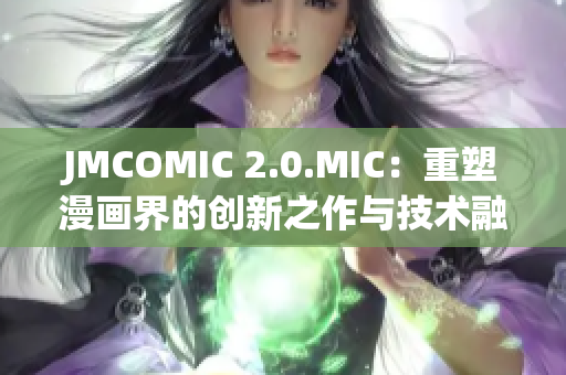 JMCOMIC 2.0.MIC：重塑漫畫界的創(chuàng)新之作與技術(shù)融合