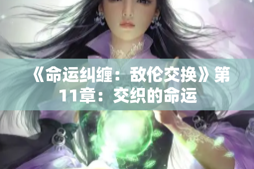 《命運糾纏：敵倫交換》第11章：交織的命運