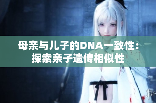 母親與兒子的DNA一致性：探索親子遺傳相似性