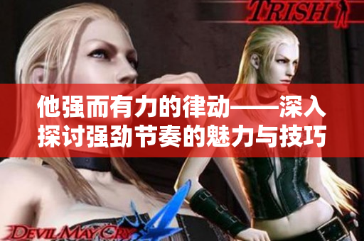 他強而有力的律動——深入探討強勁節(jié)奏的魅力與技巧