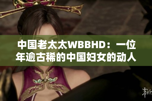 中國老太太WBBHD：一位年逾古稀的中國婦女的動人故事