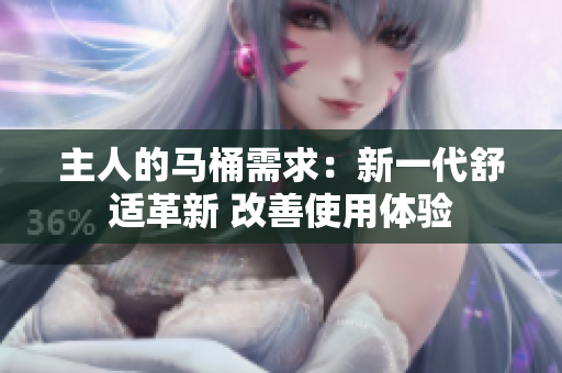 主人的馬桶需求：新一代舒適革新 改善使用體驗