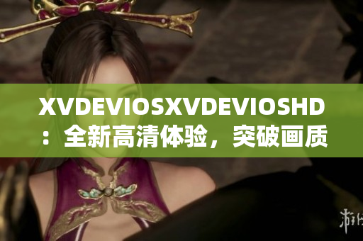 XVDEVIOSXVDEVIOSHD：全新高清體驗，突破畫質極限