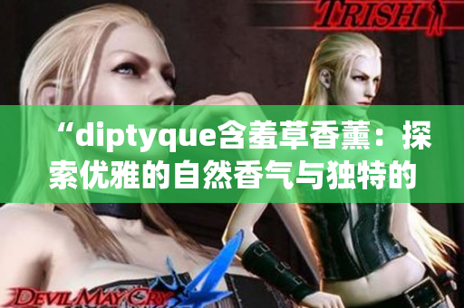 “diptyque含羞草香薰：探索優(yōu)雅的自然香氣與獨(dú)特的情感體驗(yàn)”