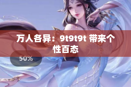 萬人各異：9t9t9t 帶來個(gè)性百態(tài)