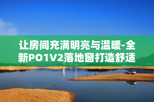 讓房間充滿明亮與溫暖-全新PO1V2落地窗打造舒適空間