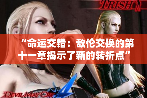 “命運(yùn)交錯(cuò)：敵倫交換的第十一章揭示了新的轉(zhuǎn)折點(diǎn)”