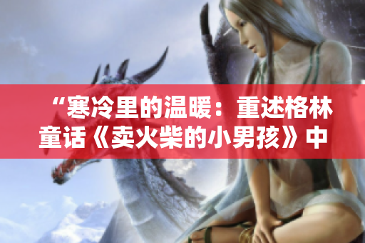 “寒冷里的溫暖：重述格林童話《賣火柴的小男孩》中的人性溫情”