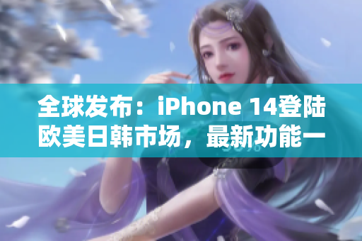 全球發(fā)布：iPhone 14登陸歐美日韓市場(chǎng)，最新功能一覽