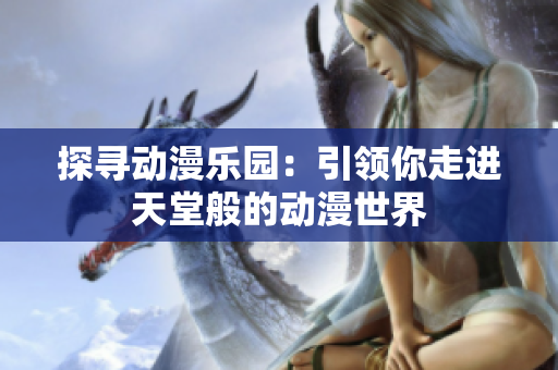 探尋動漫樂園：引領(lǐng)你走進天堂般的動漫世界