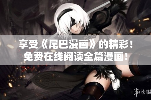 享受《尾巴漫畫》的精彩！免費在線閱讀全篇漫畫！