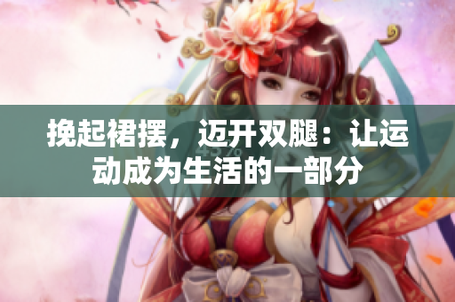 挽起裙擺，邁開(kāi)雙腿：讓運(yùn)動(dòng)成為生活的一部分