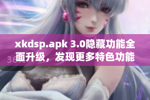 xkdsp.apk 3.0隱藏功能全面升級(jí)，發(fā)現(xiàn)更多特色功能