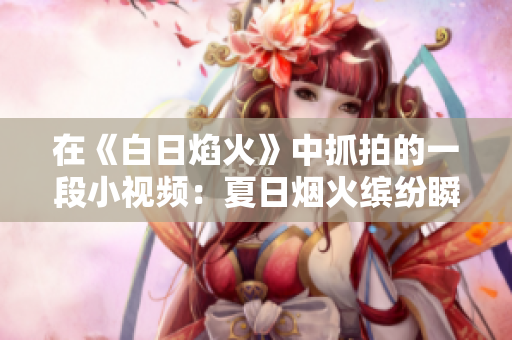 在《白日焰火》中抓拍的一段小視頻：夏日煙火繽紛瞬間