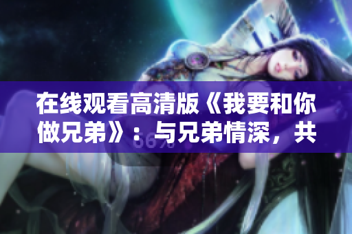 在線觀看高清版《我要和你做兄弟》：與兄弟情深，共賞劇情繽紛