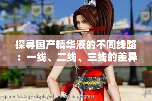 探尋國(guó)產(chǎn)精華液的不同線路：一線、二線、三線的差異解析
