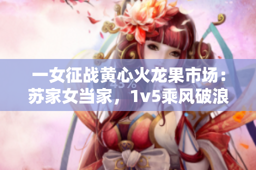 一女征戰(zhàn)黃心火龍果市場：蘇家女當(dāng)家，1v5乘風(fēng)破浪