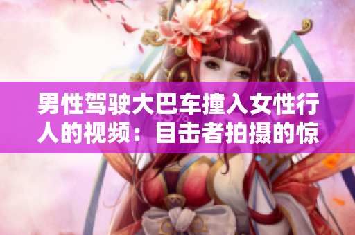 男性駕駛大巴車撞入女性行人的視頻：目擊者拍攝的驚險一刻