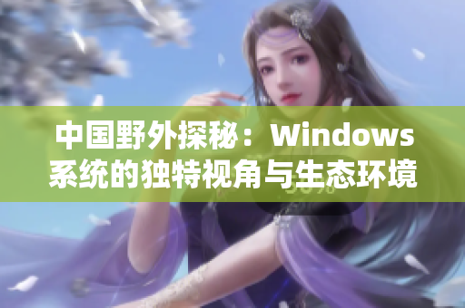 中國野外探秘：Windows系統(tǒng)的獨特視角與生態(tài)環(huán)境的交互探索