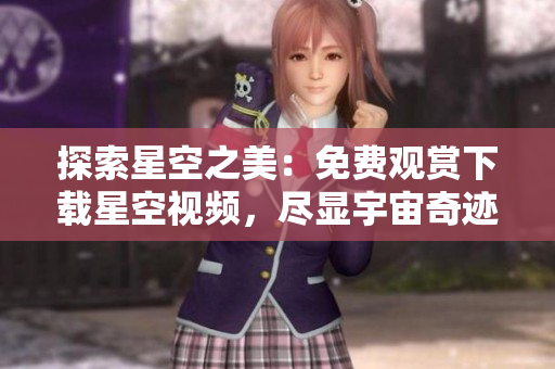 探索星空之美：免費(fèi)觀賞下載星空視頻，盡顯宇宙奇跡