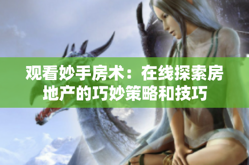 觀看妙手房術：在線探索房地產(chǎn)的巧妙策略和技巧