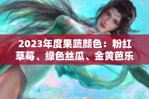 2023年度果蔬顏色：粉紅草莓、綠色絲瓜、金黃芭樂與紅色巨人櫻桃