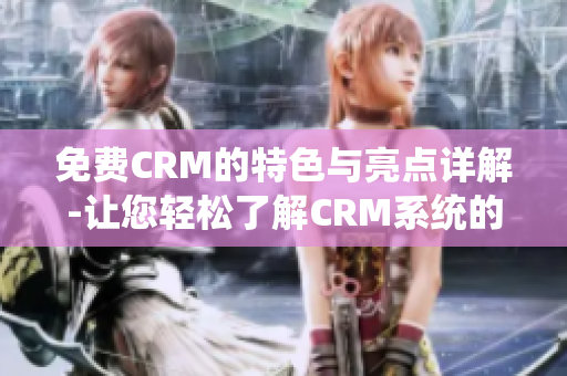 免費CRM的特色與亮點詳解-讓您輕松了解CRM系統(tǒng)的優(yōu)勢