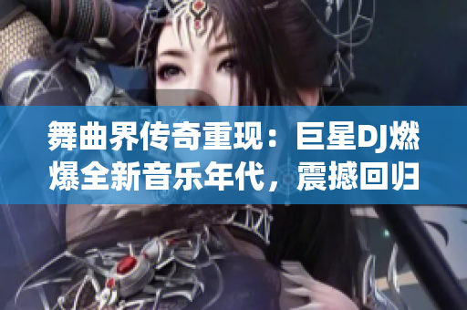 舞曲界傳奇重現(xiàn)：巨星DJ燃爆全新音樂年代，震撼回歸引領(lǐng)潮流