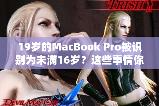 19歲的MacBook Pro被識別為未滿16歲？這些事情你可能不知道