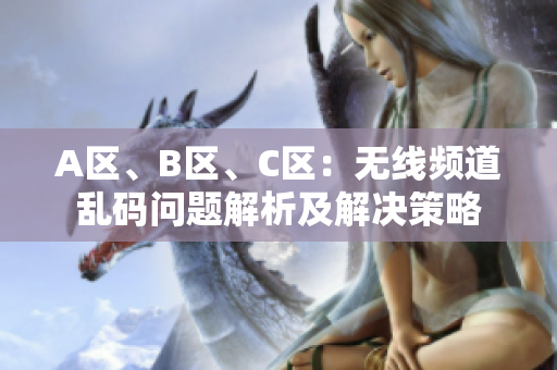 A區(qū)、B區(qū)、C區(qū)：無(wú)線頻道亂碼問(wèn)題解析及解決策略