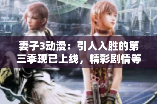 妻子3動(dòng)漫：引人入勝的第三季現(xiàn)已上線(xiàn)，精彩劇情等你來(lái)觀賞！