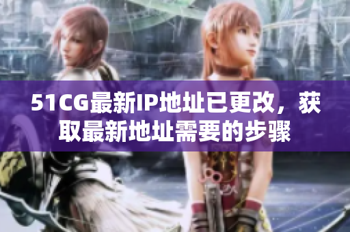 51CG最新IP地址已更改，獲取最新地址需要的步驟