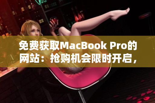免費(fèi)獲取MacBook Pro的網(wǎng)站：搶購(gòu)機(jī)會(huì)限時(shí)開(kāi)啟，立即注冊(cè)領(lǐng)??！