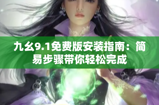 九幺9.1免費版安裝指南：簡易步驟帶你輕松完成