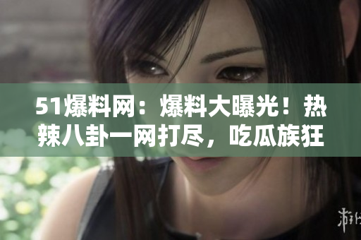 51爆料網(wǎng)：爆料大曝光！熱辣八卦一網(wǎng)打盡，吃瓜族狂歡不停！