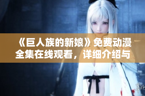 《巨人族的新娘》免費(fèi)動漫全集在線觀看，詳細(xì)介紹與劇情概要