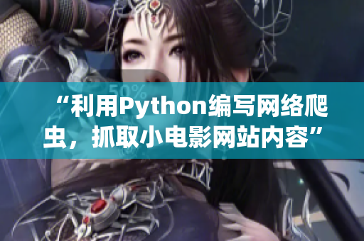 “利用Python編寫(xiě)網(wǎng)絡(luò)爬蟲(chóng)，抓取小電影網(wǎng)站內(nèi)容”