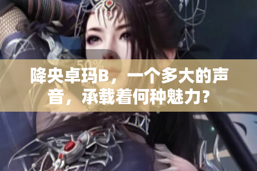 降央卓瑪B，一個(gè)多大的聲音，承載著何種魅力？