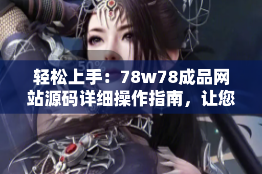 輕松上手：78w78成品網(wǎng)站源碼詳細(xì)操作指南，讓您快速打造個(gè)性化網(wǎng)站！