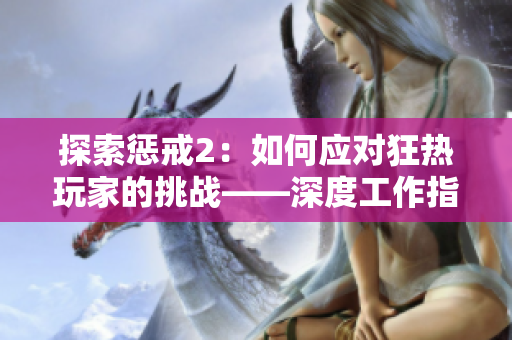 探索懲戒2：如何應(yīng)對狂熱玩家的挑戰(zhàn)——深度工作指南（第2部分）