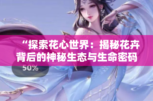 “探索花心世界：揭秘花卉背后的神秘生態(tài)與生命密碼”