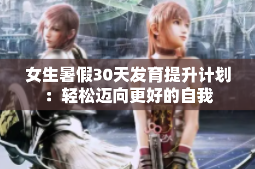 女生暑假30天發(fā)育提升計(jì)劃：輕松邁向更好的自我