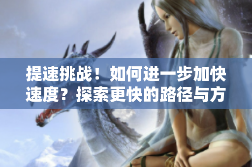 提速挑戰(zhàn)！如何進(jìn)一步加快速度？探索更快的路徑與方法