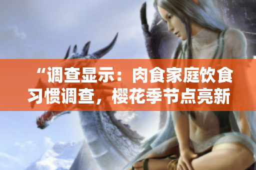 “調(diào)查顯示：肉食家庭飲食習(xí)慣調(diào)查，櫻花季節(jié)點亮新篇章！”