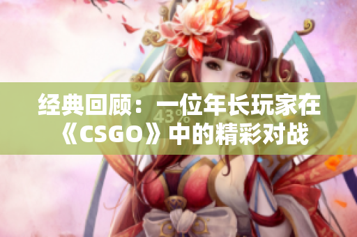 經(jīng)典回顧：一位年長玩家在《CSGO》中的精彩對(duì)戰(zhàn)