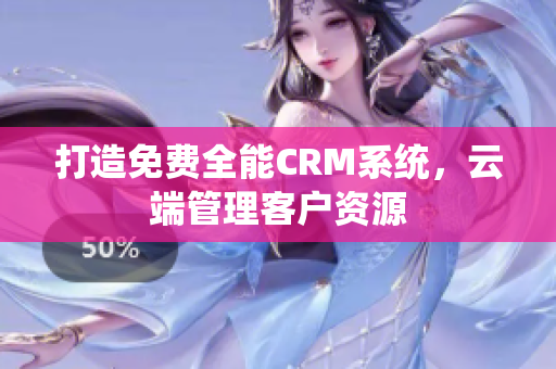 打造免費全能CRM系統(tǒng)，云端管理客戶資源