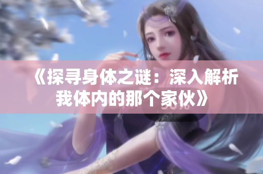 《探尋身體之謎：深入解析我體內(nèi)的那個(gè)家伙》