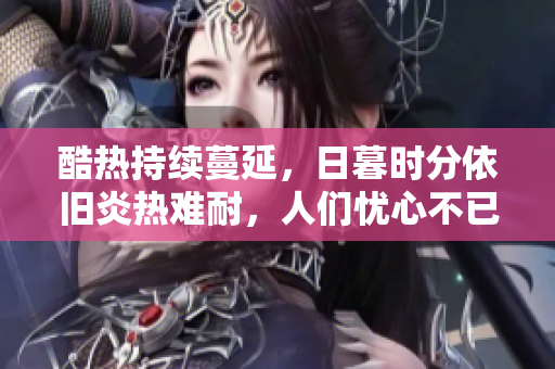 酷熱持續(xù)蔓延，日暮時(shí)分依舊炎熱難耐，人們憂(yōu)心不已