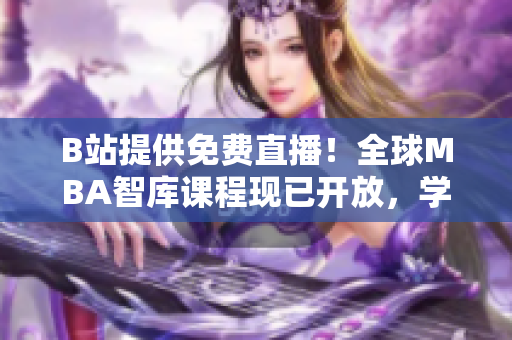 B站提供免費(fèi)直播！全球MBA智庫課程現(xiàn)已開放，學(xué)習(xí)不再受限！