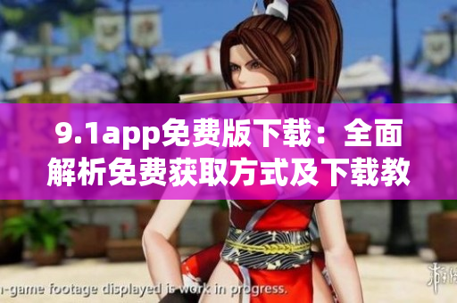9.1app免費(fèi)版下載：全面解析免費(fèi)獲取方式及下載教程